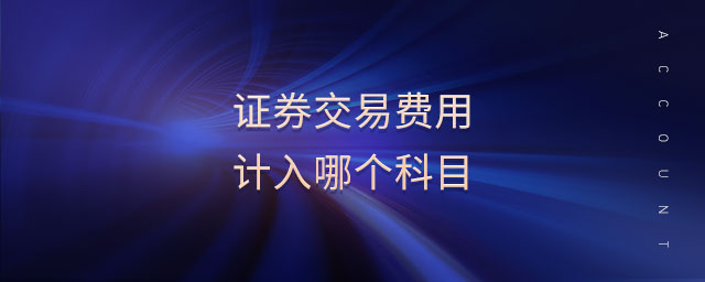 證券交易費(fèi)用計(jì)入哪個(gè)科目