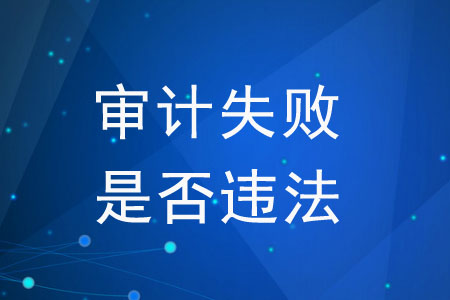 審計(jì)失敗是否違法？