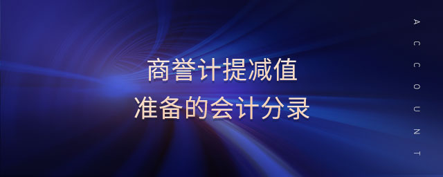 商譽(yù)計提減值準(zhǔn)備的會計分錄