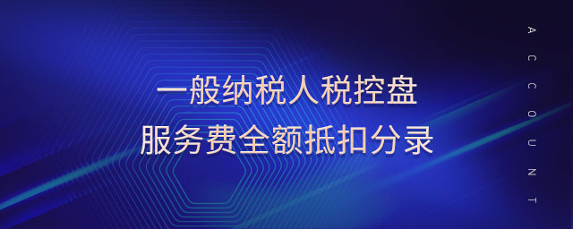 一般納稅人稅控盤服務費全額抵扣分錄