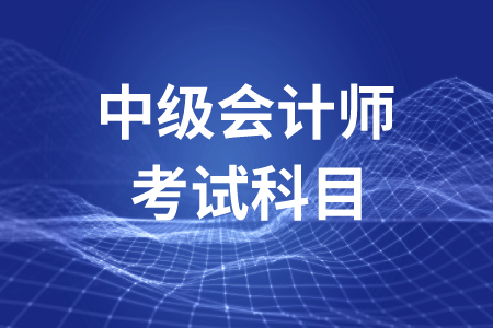 中級會計師考試科目2020年是什么？