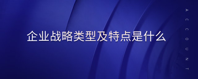 企業(yè)戰(zhàn)略類型及特點(diǎn)是什么