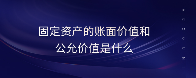 固定資產(chǎn)的賬面價(jià)值和公允價(jià)值是什么