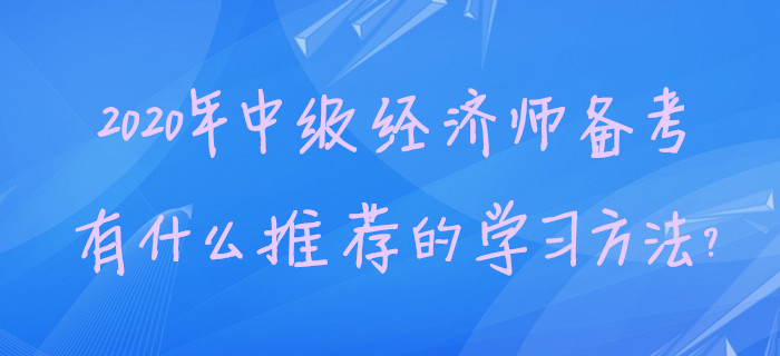 2020年中級(jí)經(jīng)濟(jì)師備考，有什么推薦的學(xué)習(xí)方法？