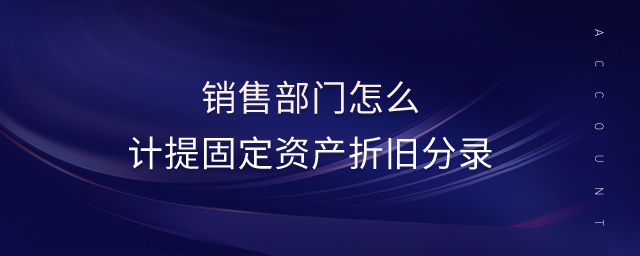 銷售部門怎么計(jì)提固定資產(chǎn)折舊分錄
