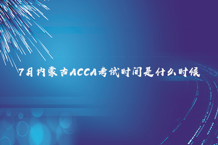 7月內(nèi)蒙古ACCA考試時(shí)間是什么時(shí)候