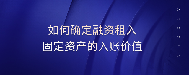 如何確定融資租入固定資產(chǎn)的入賬價(jià)值