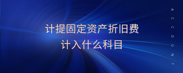 計(jì)提固定資產(chǎn)折舊費(fèi)計(jì)入什么科目