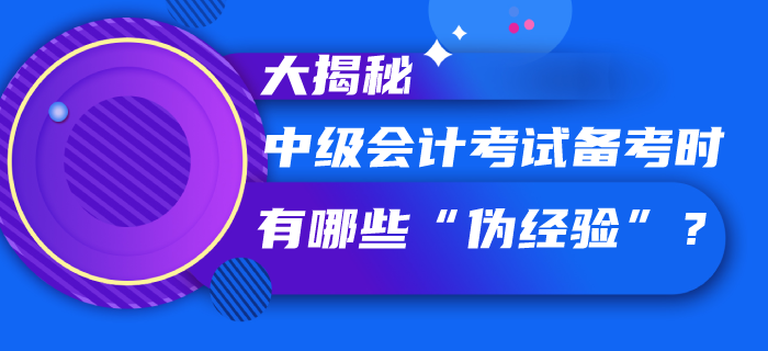 中級(jí)會(huì)計(jì)考試備考過(guò)程中你聽(tīng)信了哪些“偽經(jīng)驗(yàn)”，速看大揭秘！