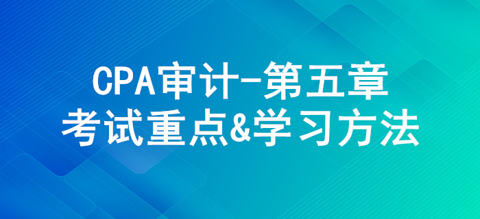 信息技術(shù)對(duì)審計(jì)的影響_CPA《審計(jì)》第五章考試重點(diǎn)與學(xué)習(xí)方法