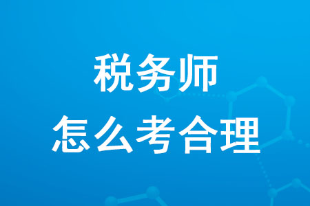 2020年稅務(wù)師怎么考合理你知道嗎？