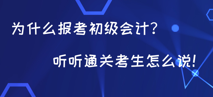 為什么都在報(bào)考初級(jí)會(huì)計(jì)？聽聽通關(guān)考生怎么說！