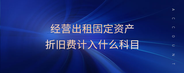 經(jīng)營(yíng)出租固定資產(chǎn)折舊費(fèi)計(jì)入什么科目