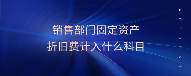 銷售部門固定資產(chǎn)折舊費(fèi)計(jì)入什么科目
