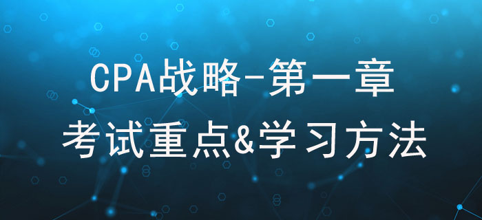 戰(zhàn)略與戰(zhàn)略管理_CPA《戰(zhàn)略》第一章考試重點(diǎn)與學(xué)習(xí)方法