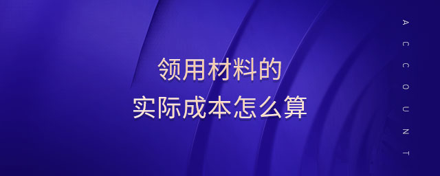 領(lǐng)用材料的實際成本怎么算