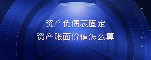 資產(chǎn)負債表固定資產(chǎn)賬面價值怎么算