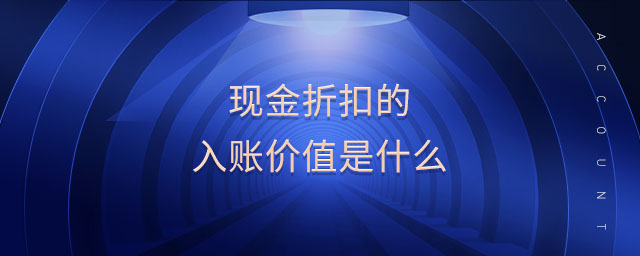 現(xiàn)金折扣的入賬價值是什么