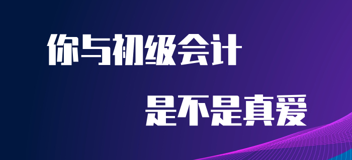 5.20來(lái)到，快來(lái)看看你與初級(jí)會(huì)計(jì)是不是真愛(ài)！