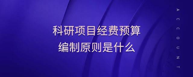 科研項(xiàng)目經(jīng)費(fèi)預(yù)算編制原則是什么