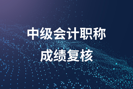 河北中級(jí)會(huì)計(jì)職稱(chēng)成績(jī)復(fù)核的時(shí)間公布了嗎？