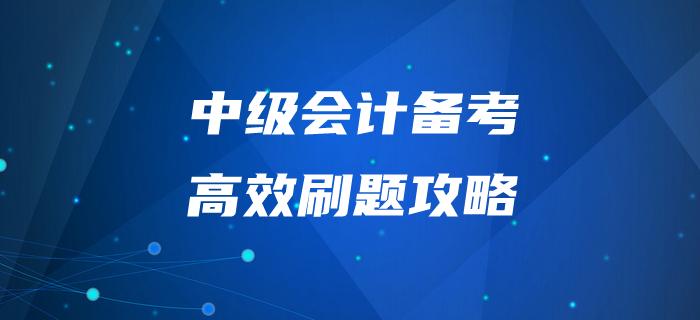 中級(jí)會(huì)計(jì)師備考“刷題”有妙招！掌握這些拿下60+不是問(wèn)題