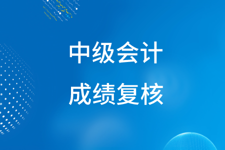2020年中級(jí)會(huì)計(jì)考試成績(jī)復(fù)核可以申請(qǐng)嗎？
