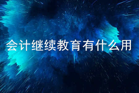會(huì)計(jì)繼續(xù)教育有什么用？