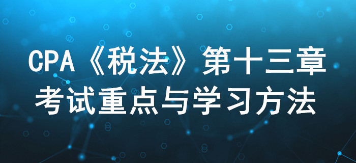 稅收征收管理法_CPA《稅法》第十三章考試重點(diǎn)與學(xué)習(xí)方法