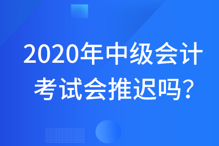 2020年中級會(huì)計(jì)考試會(huì)不會(huì)延遲舉行呢？