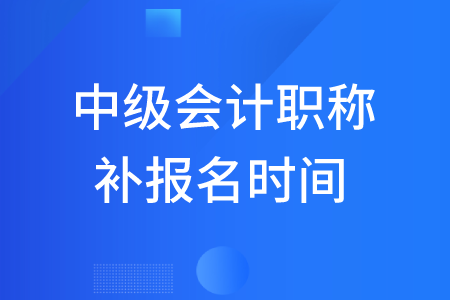 2020年中級(jí)會(huì)計(jì)職稱補(bǔ)報(bào)名時(shí)間有嗎？