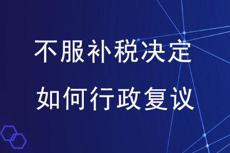 對(duì)市稅務(wù)局補(bǔ)稅的決定不服，應(yīng)如何提起行政復(fù)議？