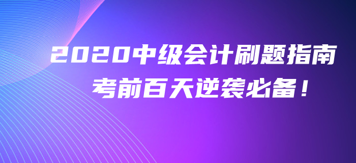 2020年中級會計考前百天刷題指南！逆襲提分不看你就吃虧了！