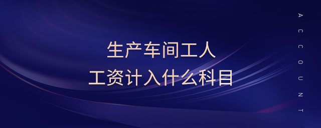 生產(chǎn)車間工人工資計(jì)入什么科目