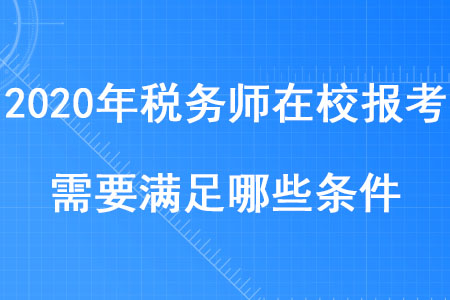 2020年稅務(wù)師在校報(bào)考需要滿(mǎn)足哪些條件你知道嗎？