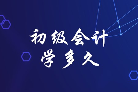 初級會計學(xué)習(xí)時間定為多久合適？