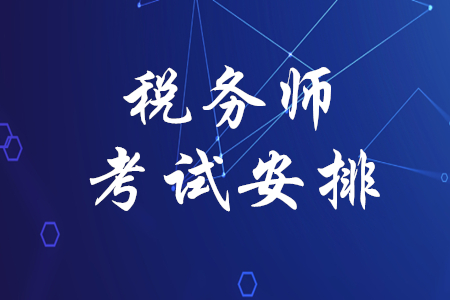 稅務(wù)師考試安排是什么？