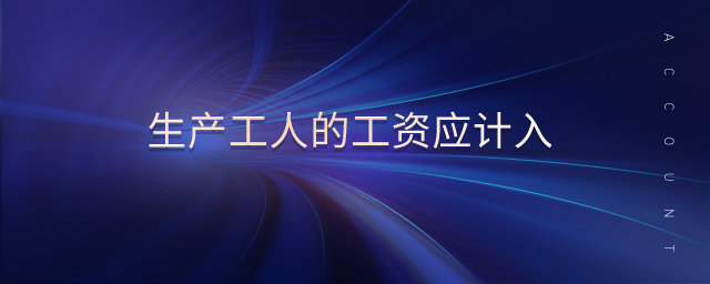生產(chǎn)工人的工資應(yīng)計入