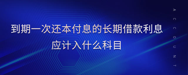 到期一次還本付息的長期借款利息應(yīng)計(jì)入什么科目