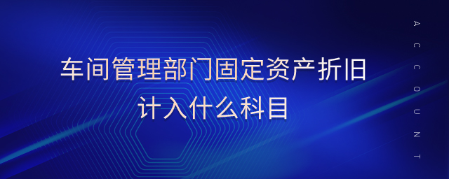 車間管理部門固定資產(chǎn)折舊計(jì)入什么科目