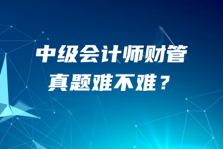 中級(jí)會(huì)計(jì)師財(cái)務(wù)管理真題難不難？哪里有近五年真題？