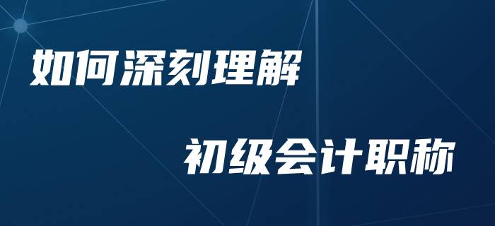 零基礎(chǔ)考生如何加深對于初級會計(jì)的理解？
