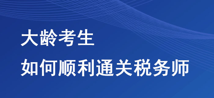 大齡考生如何順利通關(guān)稅務(wù)師？這些方法不要錯過！