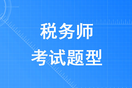 2020年稅務(wù)師考試題型是什么你知道嗎？