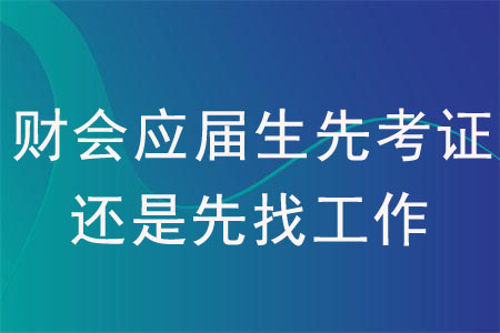 財(cái)會應(yīng)屆生先考證還是先找工作？