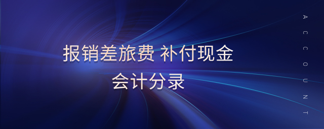報銷差旅費 補付現(xiàn)金會計分錄
