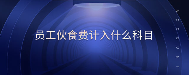 員工伙食費(fèi)計入什么科目