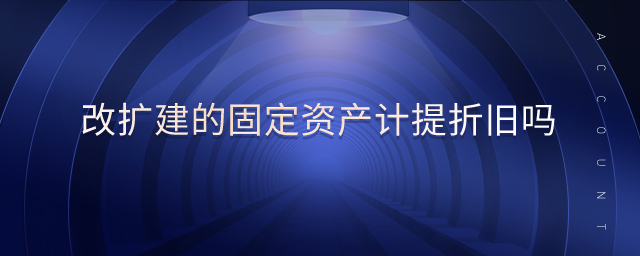 改擴(kuò)建的固定資產(chǎn)計(jì)提折舊嗎
