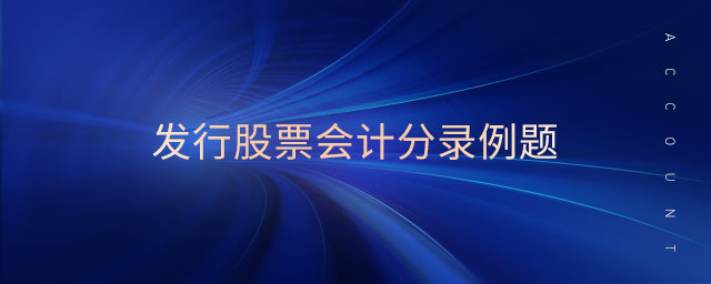 發(fā)行股票會(huì)計(jì)分錄例題