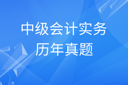 歷年中級會計(jì)實(shí)務(wù)真題及答案哪里有？